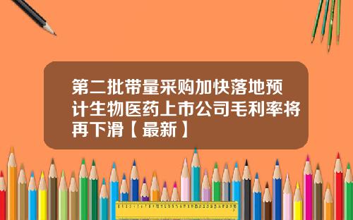 第二批带量采购加快落地预计生物医药上市公司毛利率将再下滑【最新】