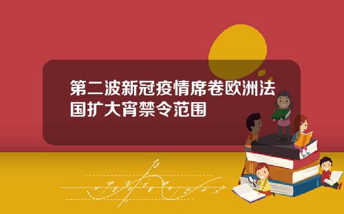 第二波新冠疫情席卷欧洲法国扩大宵禁令范围