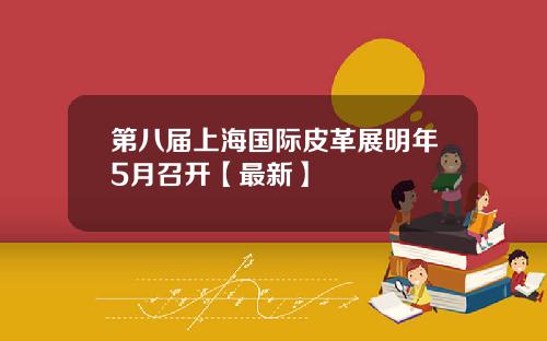 第八届上海国际皮革展明年5月召开【最新】