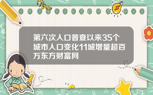 第六次人口普查以来35个城市人口变化11城增量超百万东方财富网