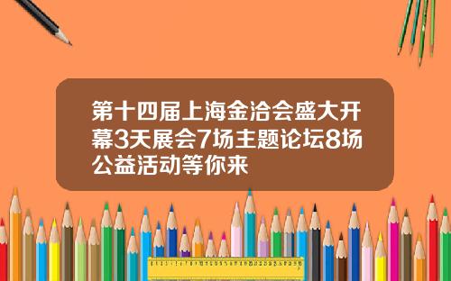 第十四届上海金洽会盛大开幕3天展会7场主题论坛8场公益活动等你来