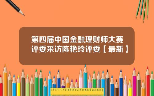 第四届中国金融理财师大赛评委采访陈艳玲评委【最新】