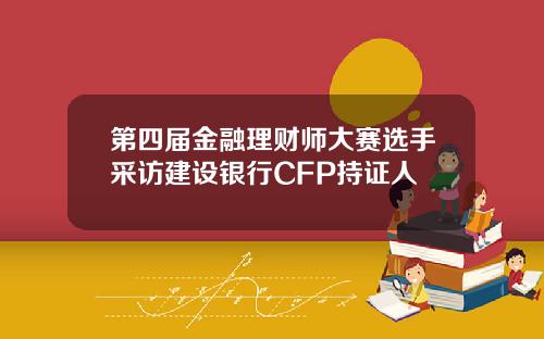 第四届金融理财师大赛选手采访建设银行CFP持证人