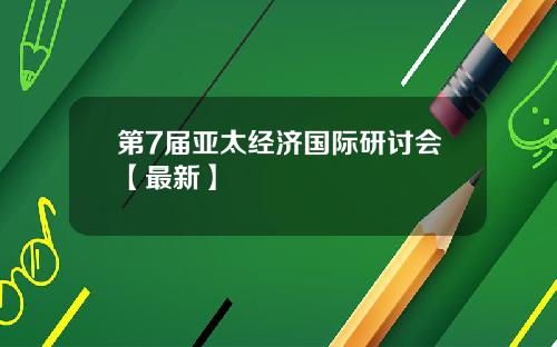 第7届亚太经济国际研讨会【最新】