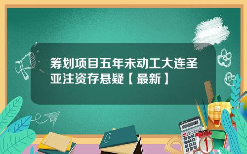 筹划项目五年未动工大连圣亚注资存悬疑【最新】