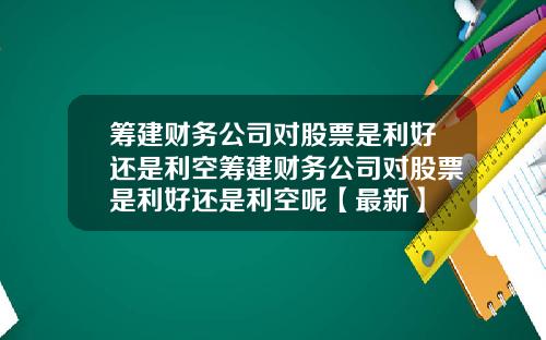 筹建财务公司对股票是利好还是利空筹建财务公司对股票是利好还是利空呢【最新】