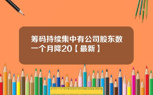 筹码持续集中有公司股东数一个月降20【最新】