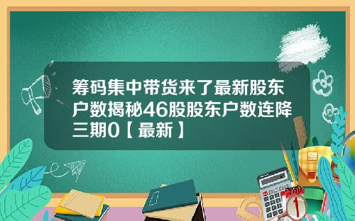 筹码集中带货来了最新股东户数揭秘46股股东户数连降三期0【最新】