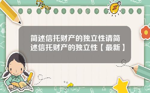 简述信托财产的独立性请简述信托财产的独立性【最新】