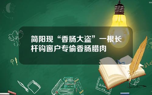 简阳现“香肠大盗”一根长杆钩窗户专偷香肠腊肉