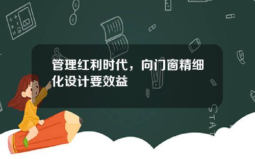 管理红利时代，向门窗精细化设计要效益