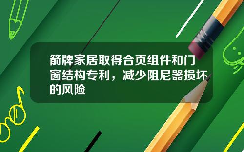 箭牌家居取得合页组件和门窗结构专利，减少阻尼器损坏的风险