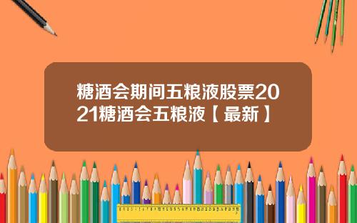 糖酒会期间五粮液股票2021糖酒会五粮液【最新】