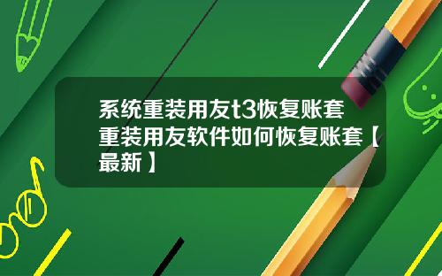 系统重装用友t3恢复账套重装用友软件如何恢复账套【最新】