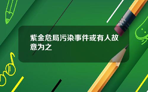 紫金危局污染事件或有人故意为之