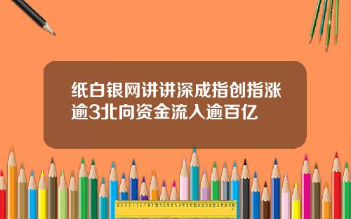 纸白银网讲讲深成指创指涨逾3北向资金流入逾百亿