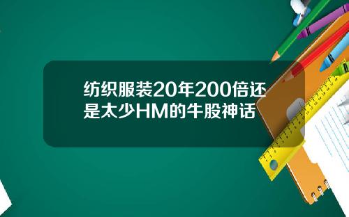 纺织服装20年200倍还是太少HM的牛股神话