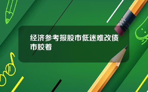 经济参考报股市低迷难改债市胶着