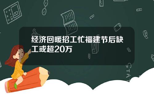 经济回暖招工忙福建节后缺工或超20万