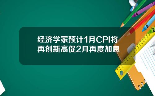 经济学家预计1月CPI将再创新高促2月再度加息