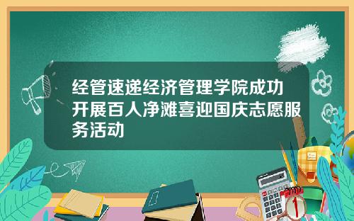 经管速递经济管理学院成功开展百人净滩喜迎国庆志愿服务活动