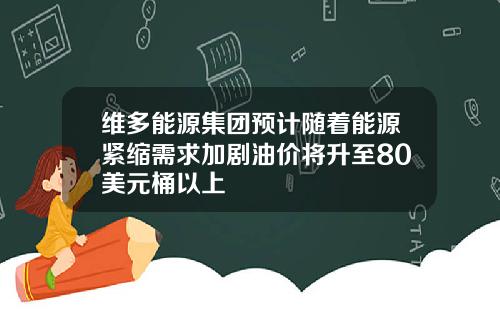 维多能源集团预计随着能源紧缩需求加剧油价将升至80美元桶以上