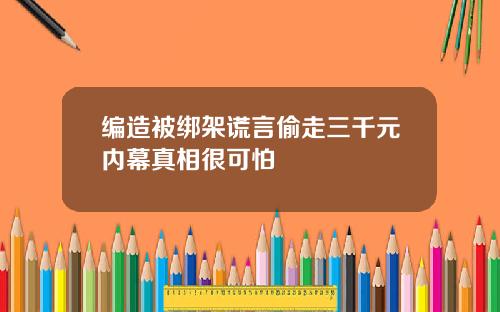 编造被绑架谎言偷走三千元内幕真相很可怕