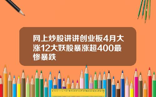 网上炒股讲讲创业板4月大涨12大妖股暴涨超400最惨暴跌