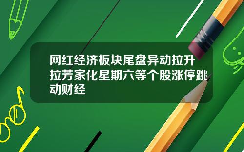 网红经济板块尾盘异动拉升拉芳家化星期六等个股涨停跳动财经