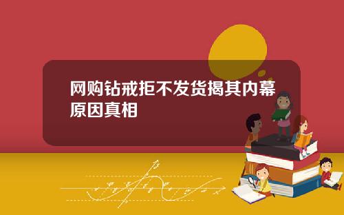 网购钻戒拒不发货揭其内幕原因真相