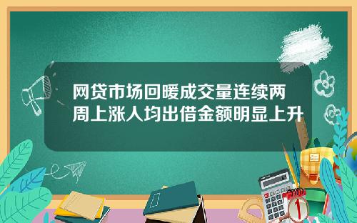 网贷市场回暖成交量连续两周上涨人均出借金额明显上升