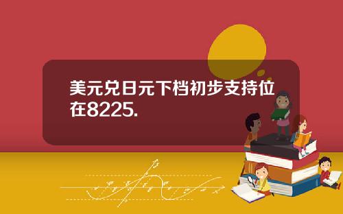 美元兑日元下档初步支持位在8225.