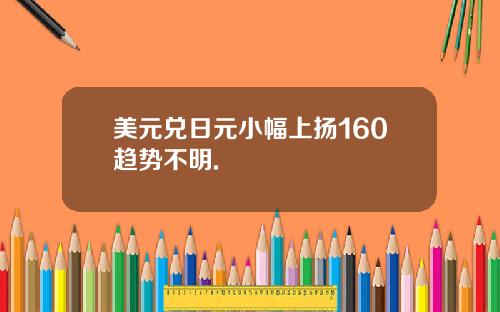 美元兑日元小幅上扬160趋势不明.