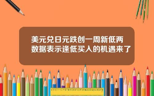 美元兑日元跌创一周新低两数据表示逢低买入的机遇来了