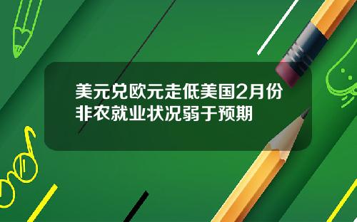 美元兑欧元走低美国2月份非农就业状况弱于预期