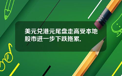 美元兑港元尾盘走高受本地股市进一步下跌拖累.