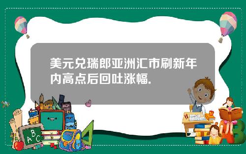 美元兑瑞郎亚洲汇市刷新年内高点后回吐涨幅.