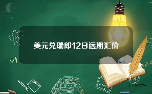 美元兑瑞郎12日远期汇价