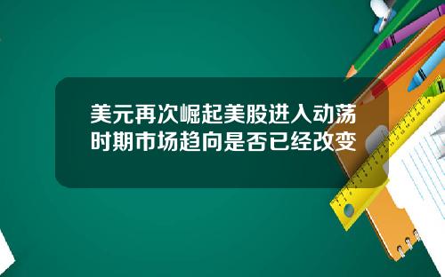 美元再次崛起美股进入动荡时期市场趋向是否已经改变