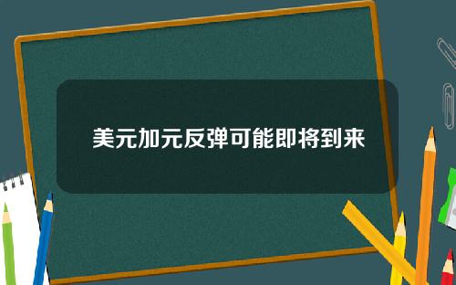 美元加元反弹可能即将到来