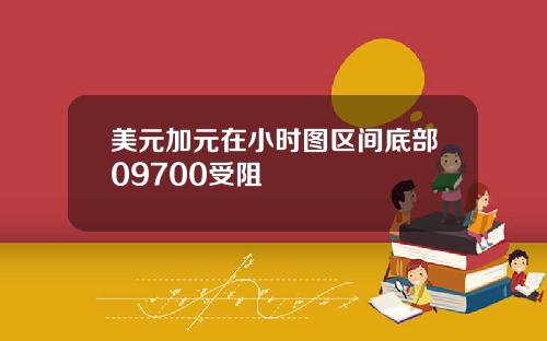 美元加元在小时图区间底部09700受阻