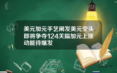 美元加元手艺阐发美元空头即将争夺124关隘加元上涨动能待爆发