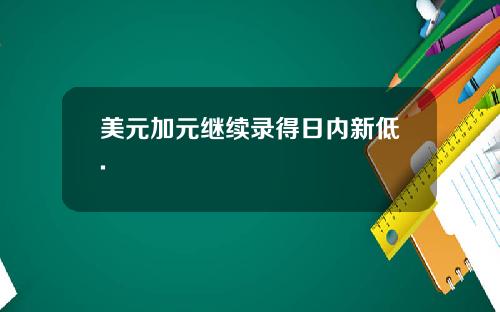 美元加元继续录得日内新低.