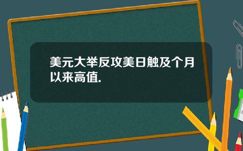 美元大举反攻美日触及个月以来高值.