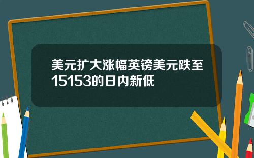 美元扩大涨幅英镑美元跌至15153的日内新低