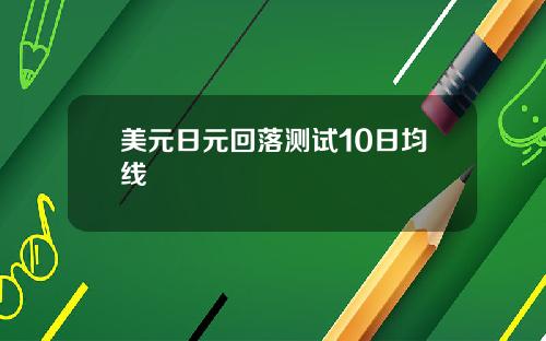 美元日元回落测试10日均线