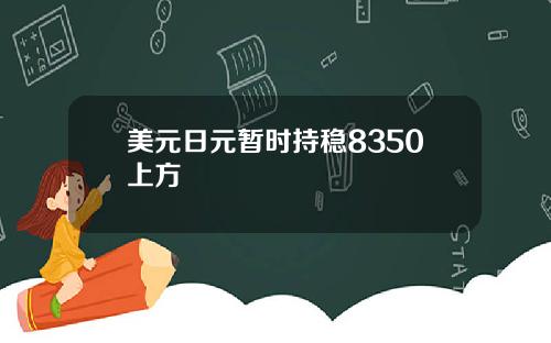 美元日元暂时持稳8350上方