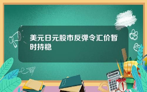 美元日元股市反弹令汇价暂时持稳