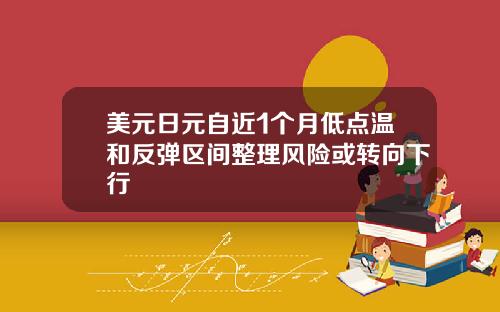 美元日元自近1个月低点温和反弹区间整理风险或转向下行