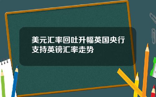 美元汇率回吐升幅英国央行支持英镑汇率走势